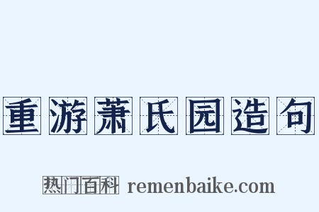 重游萧氏园造句是什么意思的图片